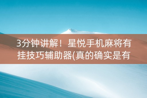 3分钟讲解！星悦手机麻将有挂技巧辅助器(真的确实是有挂)