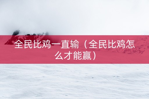 全民比鸡一直输（全民比鸡怎么才能赢）