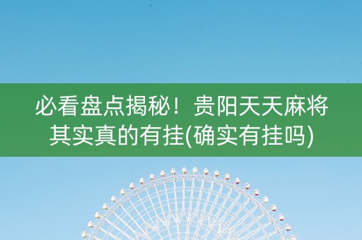 必看盘点揭秘！贵阳天天麻将其实真的有挂(确实有挂吗)