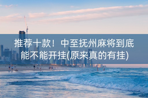 推荐十款！中至抚州麻将到底能不能开挂(原来真的有挂)