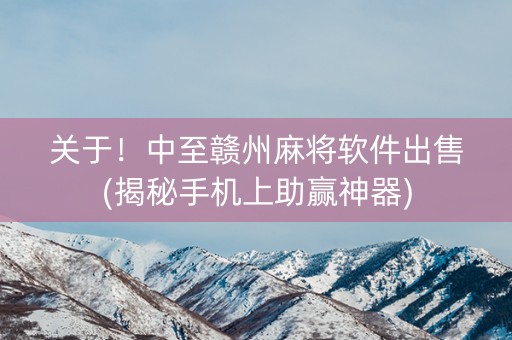 关于！中至赣州麻将软件出售(揭秘手机上助赢神器)