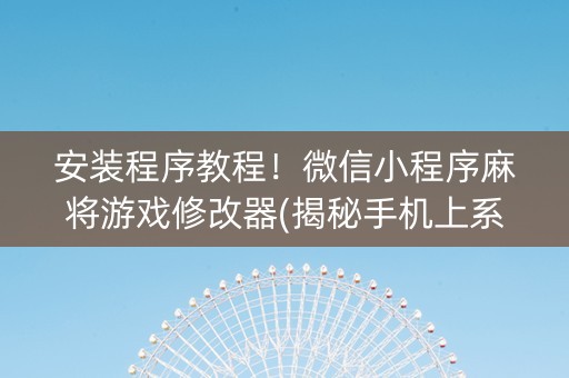 安装程序教程！微信小程序麻将游戏修改器(揭秘手机上系统发好牌)