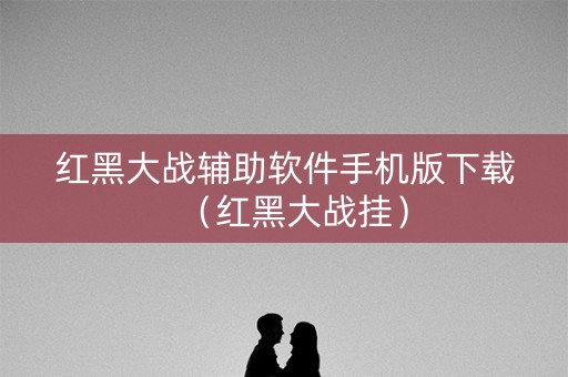 红黑大战辅助软件手机版下载（红黑大战挂）