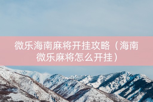 微乐海南麻将开挂攻略（海南微乐麻将怎么开挂）