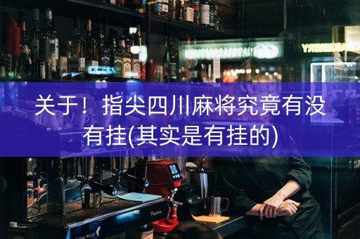 关于！指尖四川麻将究竟有没有挂(其实是有挂的)