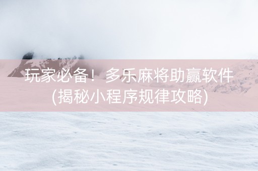玩家必备！多乐麻将助赢软件(揭秘小程序规律攻略)