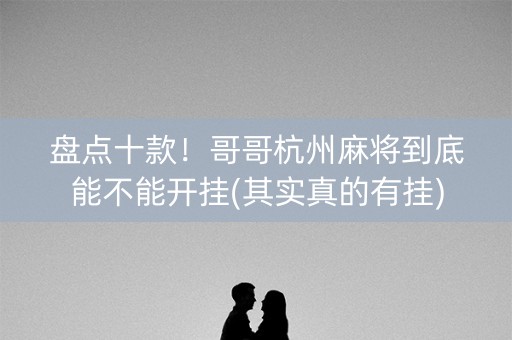 盘点十款！哥哥杭州麻将到底能不能开挂(其实真的有挂)