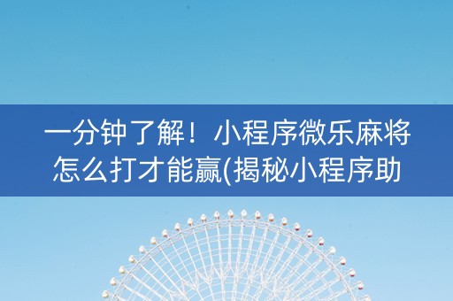 一分钟了解！小程序微乐麻将怎么打才能赢(揭秘小程序助赢神器购买)