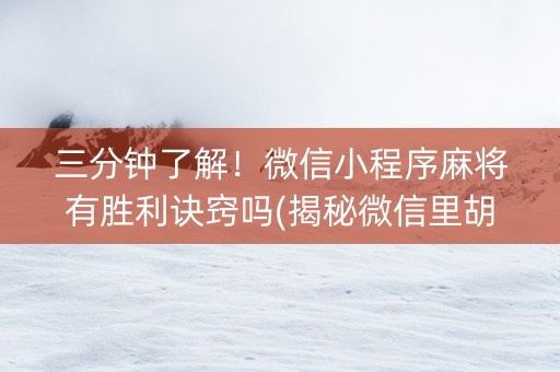 三分钟了解！微信小程序麻将有胜利诀窍吗(揭秘微信里胡牌神器)