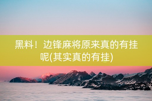 黑料！边锋麻将原来真的有挂呢(其实真的有挂)