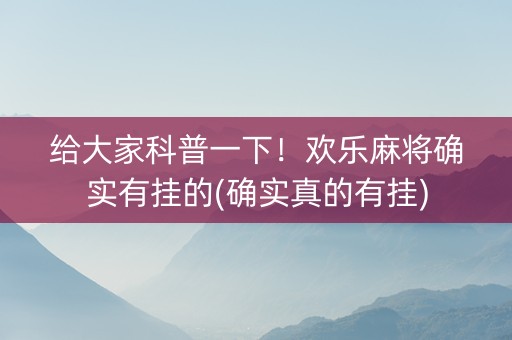 给大家科普一下！欢乐麻将确实有挂的(确实真的有挂)