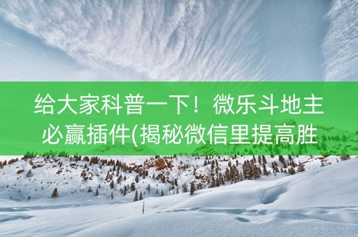 给大家科普一下！微乐斗地主必赢插件(揭秘微信里提高胜率)