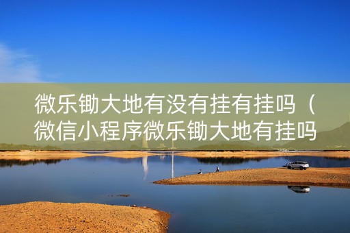 微乐锄大地有没有挂有挂吗（微信小程序微乐锄大地有挂吗）