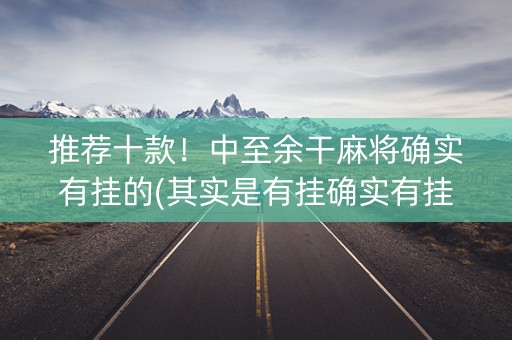 推荐十款！中至余干麻将确实有挂的(其实是有挂确实有挂)