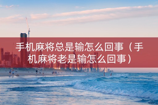 手机麻将总是输怎么回事（手机麻将老是输怎么回事）