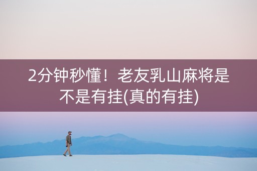 2分钟秒懂！老友乳山麻将是不是有挂(真的有挂)