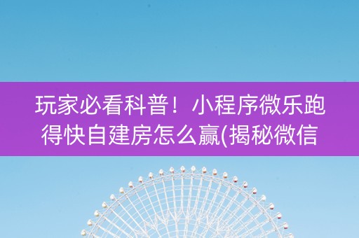 玩家必看科普！小程序微乐跑得快自建房怎么赢(揭秘微信里插件免费)