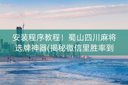 安装程序教程！蜀山四川麻将选牌神器(揭秘微信里胜率到哪调)