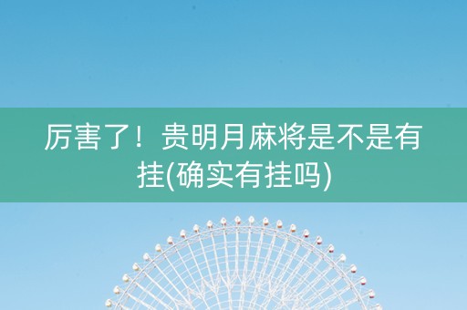 厉害了！贵明月麻将是不是有挂(确实有挂吗)