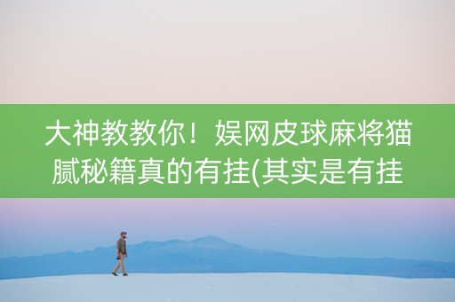 大神教教你！娱网皮球麻将猫腻秘籍真的有挂(其实是有挂的)
