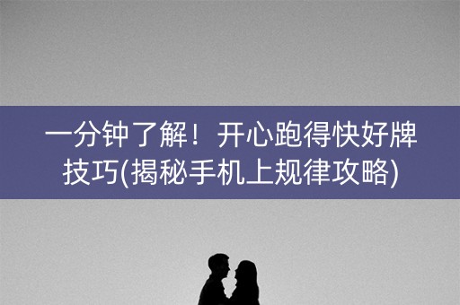 一分钟了解！开心跑得快好牌技巧(揭秘手机上规律攻略)