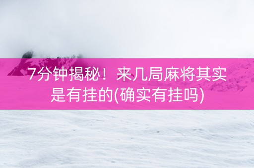 7分钟揭秘！来几局麻将其实是有挂的(确实有挂吗)