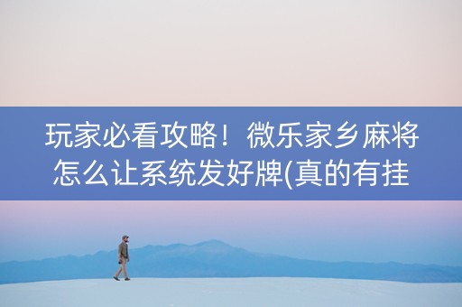 玩家必看攻略！微乐家乡麻将怎么让系统发好牌(真的有挂确实有挂)