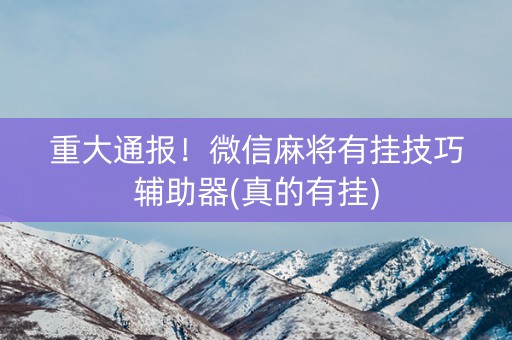 重大通报！微信麻将有挂技巧辅助器(真的有挂)