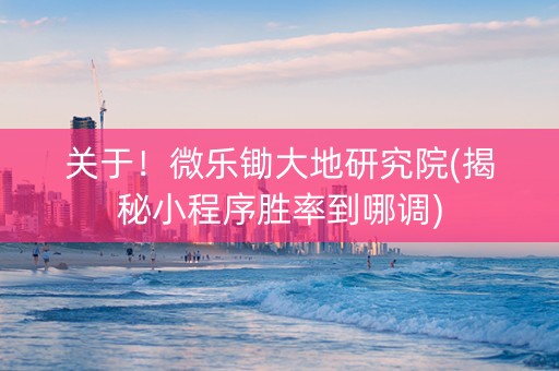 关于！微乐锄大地研究院(揭秘小程序胜率到哪调)