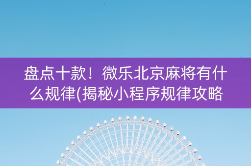 盘点十款！微乐北京麻将有什么规律(揭秘小程序规律攻略)