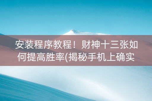 安装程序教程！财神十三张如何提高胜率(揭秘手机上确实有猫腻)