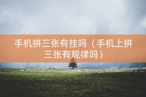 手机拼三张有挂吗（手机上拼三张有规律吗）
