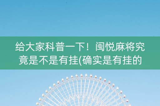 给大家科普一下！闽悦麻将究竟是不是有挂(确实是有挂的)