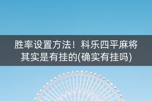胜率设置方法！科乐四平麻将其实是有挂的(确实有挂吗)