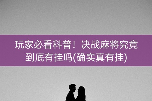 玩家必看科普！决战麻将究竟到底有挂吗(确实真有挂)