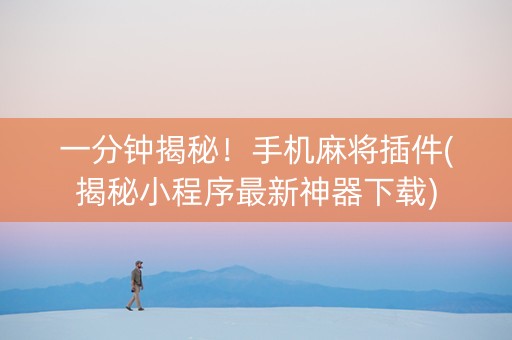 一分钟揭秘！手机麻将插件(揭秘小程序最新神器下载)