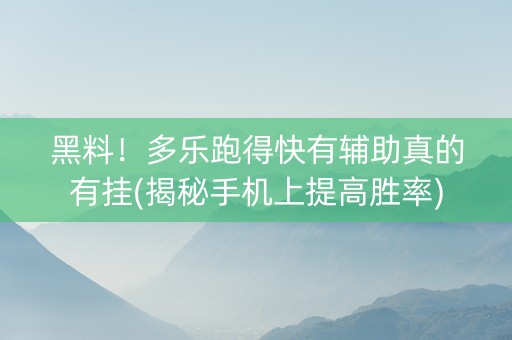 黑料！多乐跑得快有辅助真的有挂(揭秘手机上提高胜率)