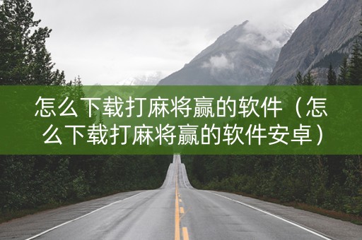 怎么下载打麻将赢的软件（怎么下载打麻将赢的软件安卓）