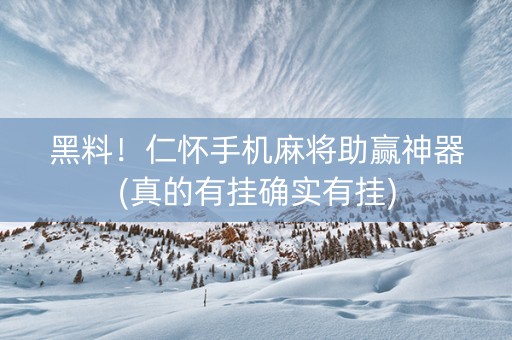 黑料！仁怀手机麻将助赢神器(真的有挂确实有挂)