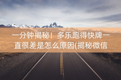 一分钟揭秘！多乐跑得快牌一直很差是怎么原因(揭秘微信里最新神器下载)