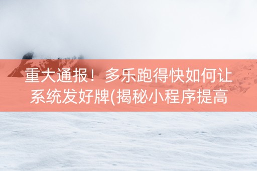 重大通报！多乐跑得快如何让系统发好牌(揭秘小程序提高赢的概率)