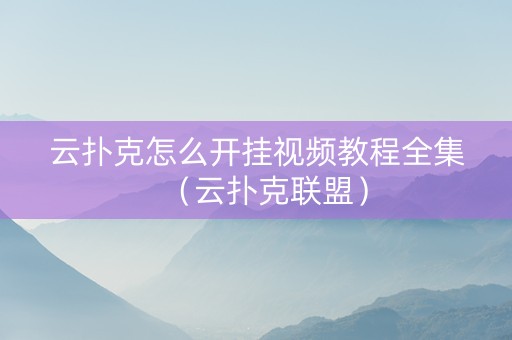 云扑克怎么开挂视频教程全集（云扑克联盟）