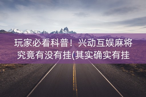 玩家必看科普！兴动互娱麻将究竟有没有挂(其实确实有挂)