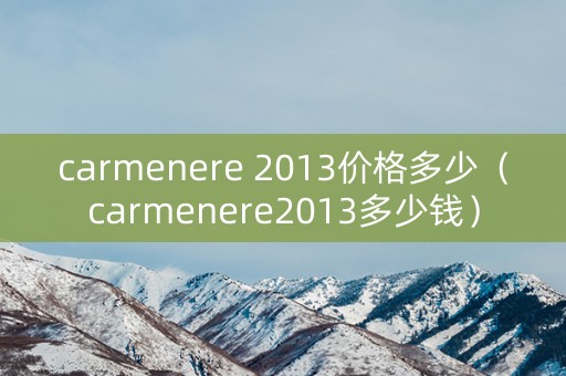 carmenere 2013价格多少（carmenere2013多少钱）