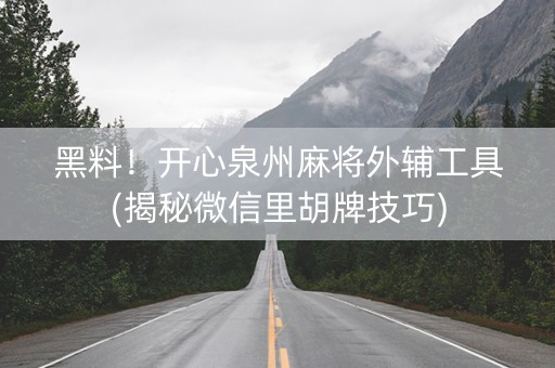 黑料！开心泉州麻将外辅工具(揭秘微信里胡牌技巧)