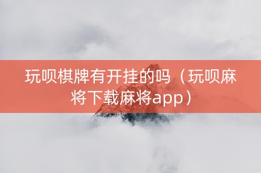 玩呗棋牌有开挂的吗（玩呗麻将下载麻将app）