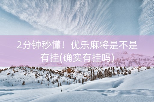 2分钟秒懂！优乐麻将是不是有挂(确实有挂吗)