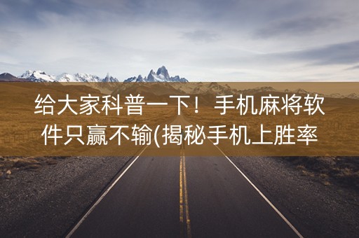 给大家科普一下！手机麻将软件只赢不输(揭秘手机上胜率到哪调)