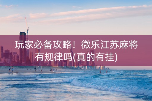 玩家必备攻略！微乐江苏麻将有规律吗(真的有挂)