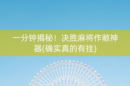 一分钟揭秘！决胜麻将作敝神器(确实真的有挂)
